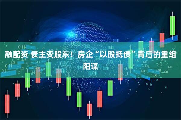 融配资 债主变股东！房企“以股抵债”背后的重组阳谋