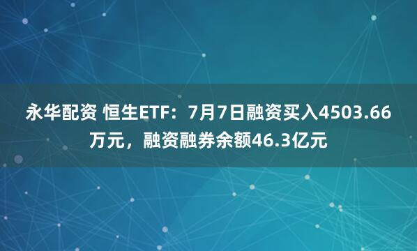 永华配资 恒生ETF：7月7日融资买入4503.66万元，融资融券余额46.3亿元
