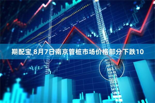 期配宝 8月7日南京管桩市场价格部分下跌10