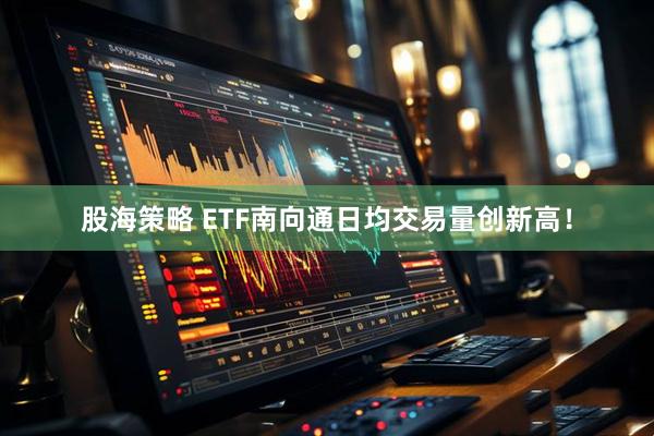 股海策略 ETF南向通日均交易量创新高！