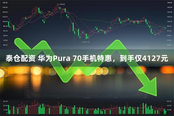 泰仓配资 华为Pura 70手机特惠，到手仅4127元