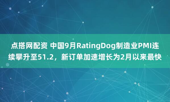 点搭网配资 中国9月RatingDog制造业PMI连续攀升至51.2，新订单加速增长为2月以来最快