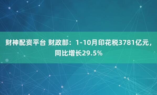 财神配资平台 财政部：1-10月印花税3781亿元，同比增长29.5%