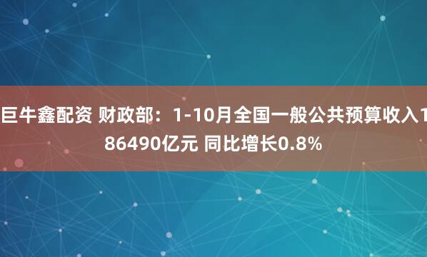巨牛鑫配资 财政部：1-10月全国一般公共预算收入186490亿元 同比增长0.8%