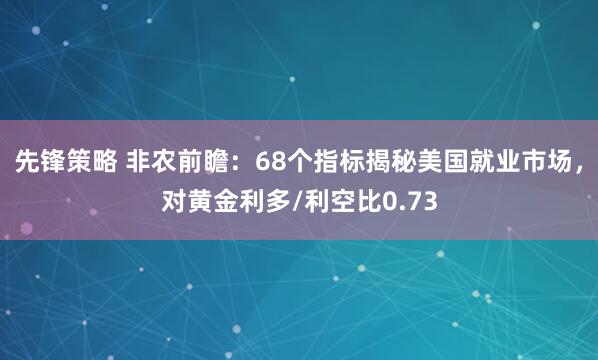 先锋策略 非农前瞻：68个指标揭秘美国就业市场，对黄金利多/利空比0.73